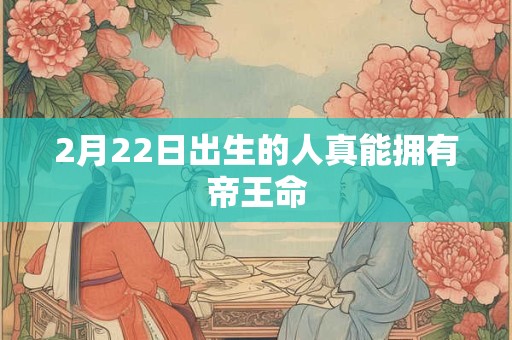 2月22日出生的人真能拥有帝王命