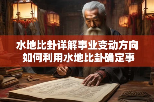 水地比卦详解事业变动方向 如何利用水地比卦确定事业变革方向