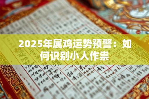 2025年属鸡运势预警：如何识别小人作祟
