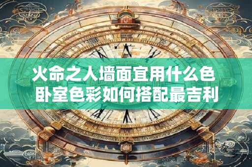 火命之人墙面宜用什么色 卧室色彩如何搭配最吉利