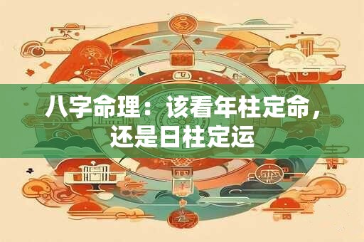 八字命理：该看年柱定命，还是日柱定运
