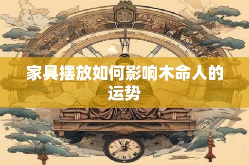 家具摆放如何影响木命人的运势