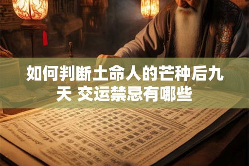 如何判断土命人的芒种后九天 交运禁忌有哪些