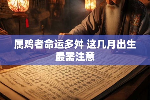 属鸡者命运多舛 这几月出生最需注意