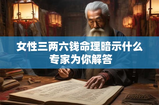 女性三两六钱命理暗示什么 专家为你解答