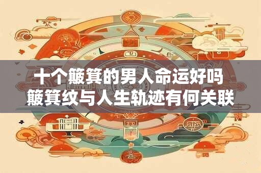 十个簸箕的男人命运好吗 簸箕纹与人生轨迹有何关联