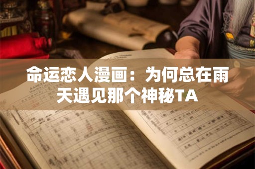 命运恋人漫画：为何总在雨天遇见那个神秘TA