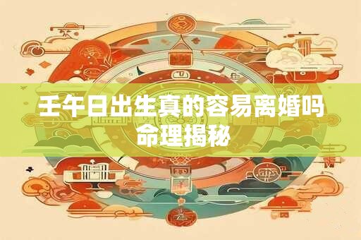 壬午日出生真的容易离婚吗 命理揭秘