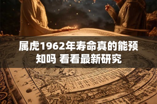 属虎1962年寿命真的能预知吗 看看最新研究