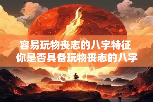 容易玩物丧志的八字特征 你是否具备玩物丧志的八字特征