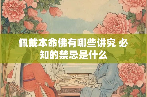 佩戴本命佛有哪些讲究 必知的禁忌是什么