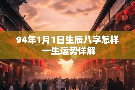 94年1月1日生辰八字怎样 一生运势详解