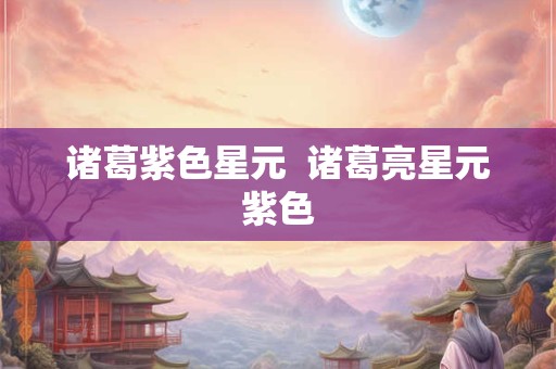 诸葛紫色星元  诸葛亮星元紫色