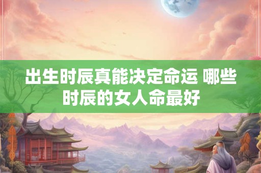 出生时辰真能决定命运 哪些时辰的女人命最好