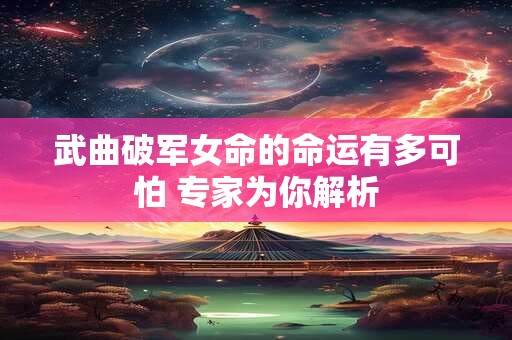 武曲破军女命的命运有多可怕 专家为你解析