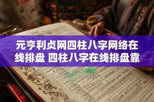 元亨利贞网四柱八字网络在线排盘 四柱八字在线排盘靠谱吗