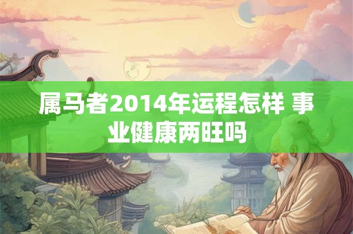 属马者2014年运程怎样 事业健康两旺吗