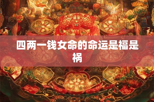 四两一钱女命的命运是福是祸