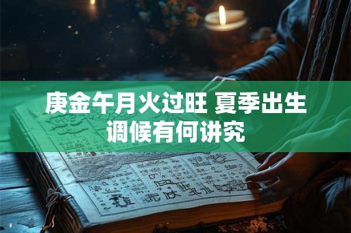 庚金午月火过旺 夏季出生调候有何讲究