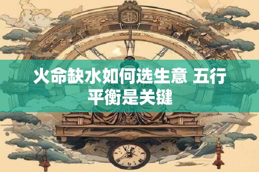 火命缺水如何选生意 五行平衡是关键