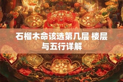 石榴木命该选第几层 楼层与五行详解