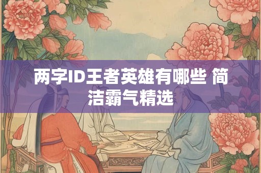 两字ID王者英雄有哪些 简洁霸气精选