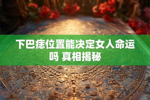 下巴痣位置能决定女人命运吗 真相揭秘