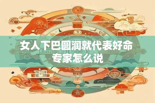 女人下巴圆润就代表好命 专家怎么说