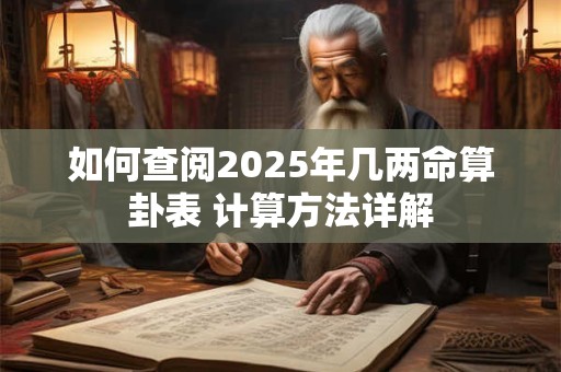 如何查阅2025年几两命算卦表 计算方法详解