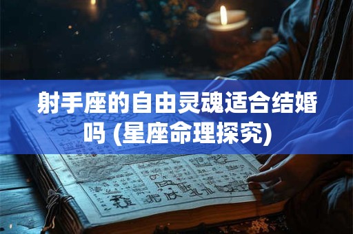 射手座的自由灵魂适合结婚吗 (星座命理探究)