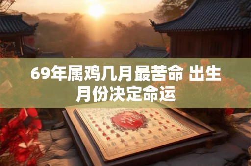 69年属鸡几月最苦命 出生月份决定命运