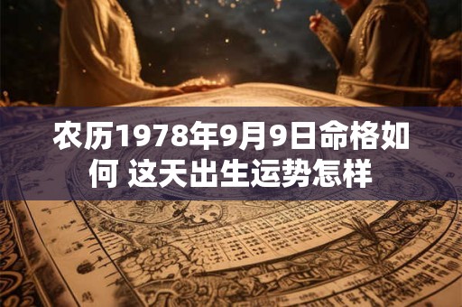 农历1978年9月9日命格如何 这天出生运势怎样 农历1978年9月9日命格如何 这天出生运势怎样