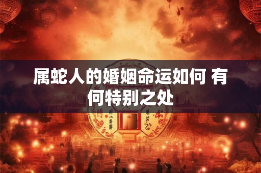 属蛇人的婚姻命运如何 有何特别之处