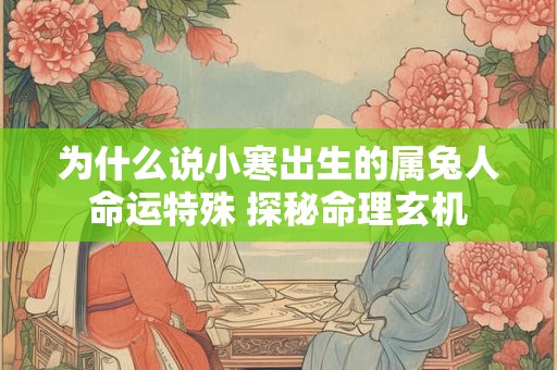 为什么说小寒出生的属兔人命运特殊 探秘命理玄机