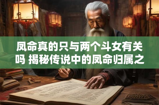 凤命真的只与两个斗女有关吗 揭秘传说中的凤命归属之谜