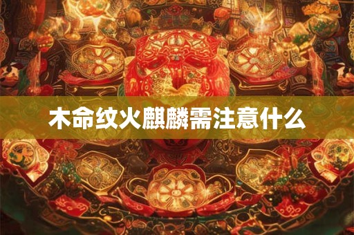 木命纹火麒麟需注意什么