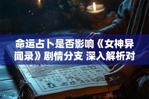 命运占卜是否影响《女神异闻录》剧情分支 深入解析对话选项的潜在关联