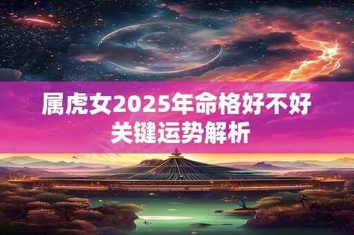 属虎女2026年命格好不好 关键运势解析