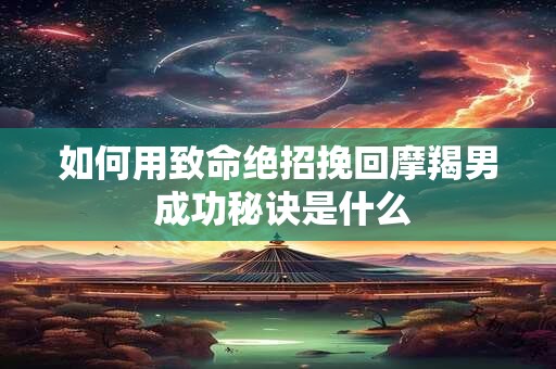 如何用致命绝招挽回摩羯男 成功秘诀是什么