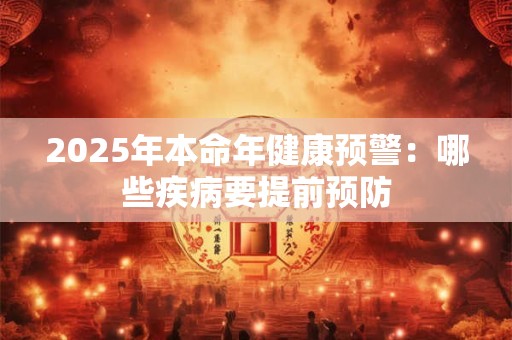 2025年本命年健康预警：哪些疾病要提前预防