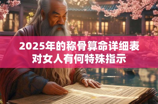 2025年的称骨算命详细表对女人有何特殊指示