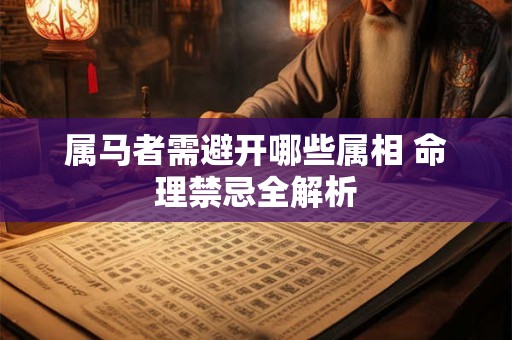 属马者需避开哪些属相 命理禁忌全解析