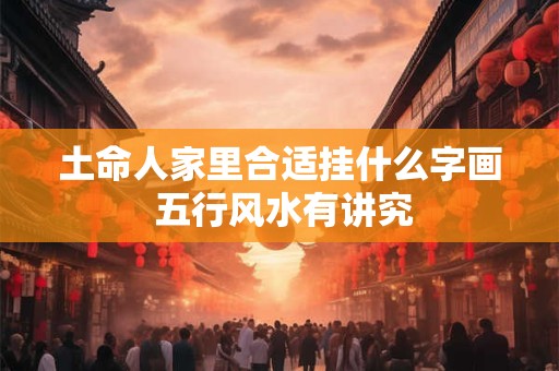土命人家里合适挂什么字画 五行风水有讲究