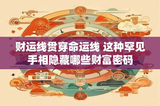 财运线贯穿命运线 这种罕见手相隐藏哪些财富密码