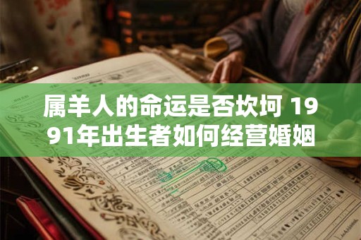 属羊人的命运是否坎坷 1991年出生者如何经营婚姻