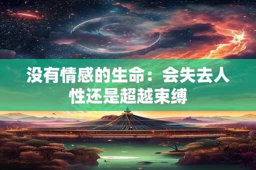 没有情感的生命：会失去人性还是超越束缚