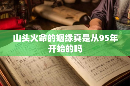 山头火命的姻缘真是从95年开始的吗