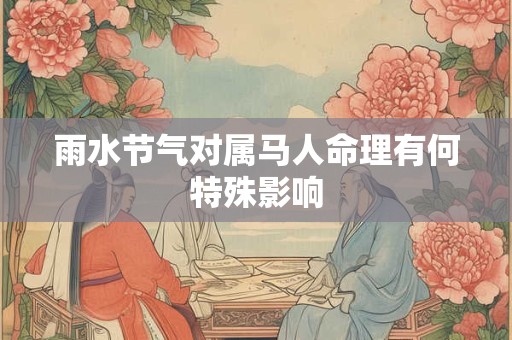 雨水节气对属马人命理有何特殊影响