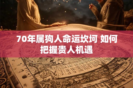 70年属狗人命运坎坷 如何把握贵人机遇