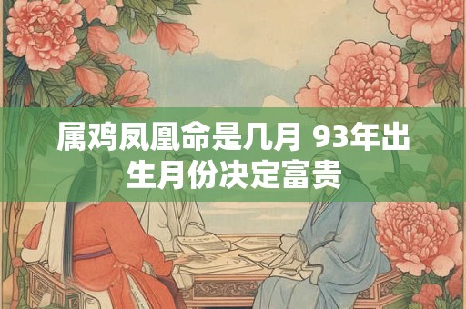 属鸡凤凰命是几月 93年出生月份决定富贵